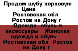 Продам шубу норковую › Цена ­ 35 000 - Ростовская обл., Ростов-на-Дону г. Одежда, обувь и аксессуары » Женская одежда и обувь   . Ростовская обл.,Ростов-на-Дону г.